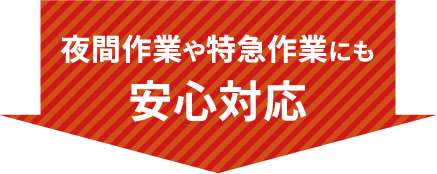夜間作業や特急作業にも安心対応
